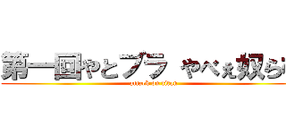 第一回やとブラ やべぇ奴ら杯 (attack on titan)