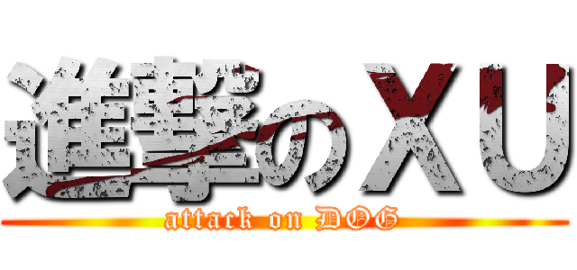 進撃のＸＵ (attack on DOG)