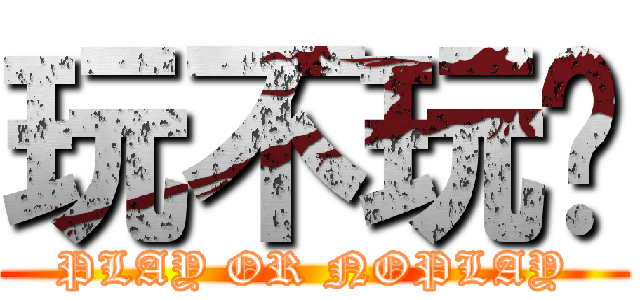 玩不玩啊 (PLAY OR NOPLAY)