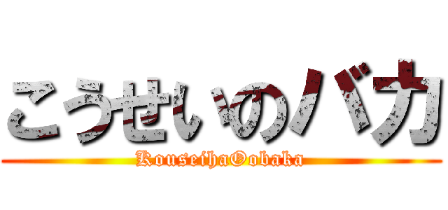 こうせいのバカ (KouseihaOobaka)