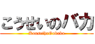 こうせいのバカ (KouseihaOobaka)