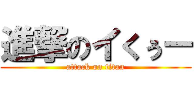 進撃のイくぅー (attack on titan)