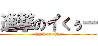 進撃のイくぅー (attack on titan)