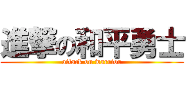 進撃の和平勇士 (attack on warrior)