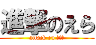 進撃のえら (attack on らいき)