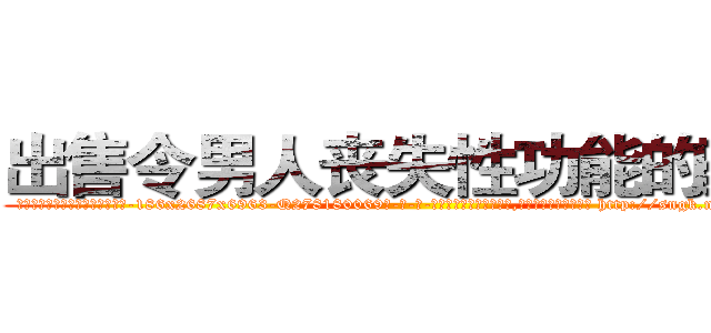 出售令男人丧失性功能的药物 (出售令男人丧失性功能的药物【电-186x2687x6963-Q278180069元-吉-药-业】我们做的是长期生意,靠的是老客户长期支持 http://sngk.net/Y604Uu
)