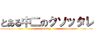 とある中二のクソッタレ (fucking )