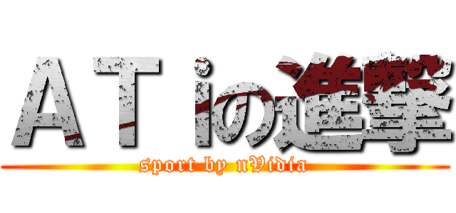 ＡＴｉの進撃 (sport by nVidia)