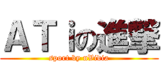 ＡＴｉの進撃 (sport by nVidia)