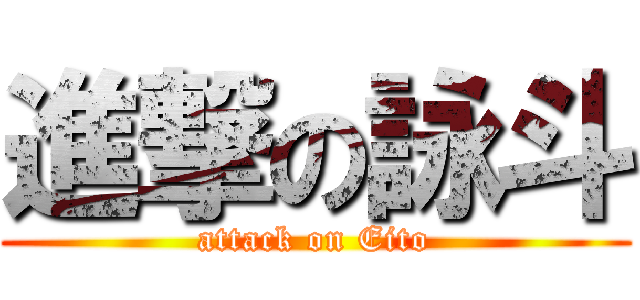 進撃の詠斗 (attack on Eito)