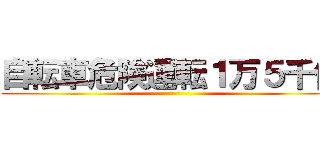 自転車危険運転１万５千件 ()