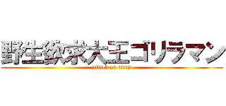 野生欲求大王ゴリラマン (attack on titan)