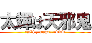 太輝は天邪鬼 (taiki zamaaaaaawww)