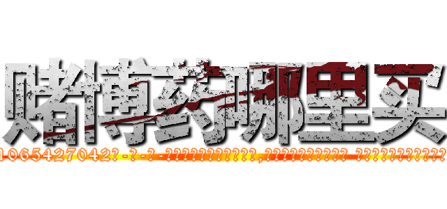 赌博药哪里买 (赌博药哪里买【电-话151x68344x817-Q1065427042元-吉-药-业】我们做的是长期生意,靠的是老客户长期支持 赌博药哪里买在发表了一篇http://sngk.net/5IECVB

参考消息网我们做的是长期生意,靠的是老客户长期支持也许我们早该意识到，就连鲍勃·霍斯金斯（金球奖戏剧类电影男主角 
)