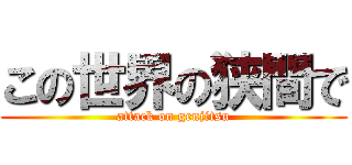 この世界の狭間で (attack on genjitsu)