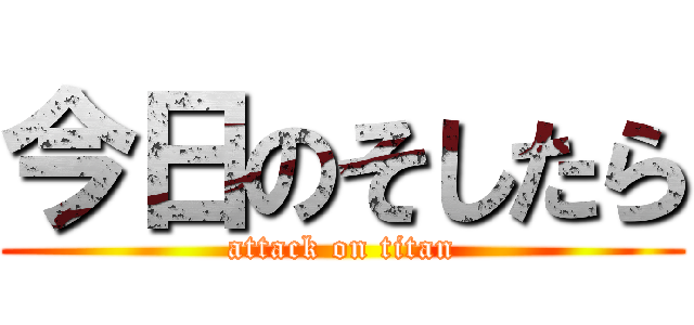 今日のそしたら (attack on titan)