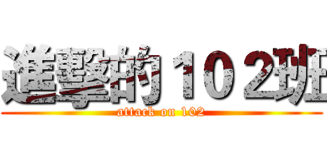 進擊的１０２班 (attack on 102)