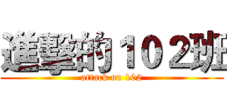 進擊的１０２班 (attack on 102)