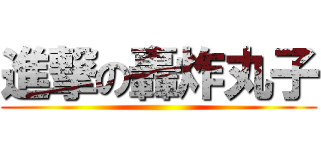 進撃の轟炸丸子 ()