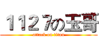 １１２７の玉哥 (attack on titan)