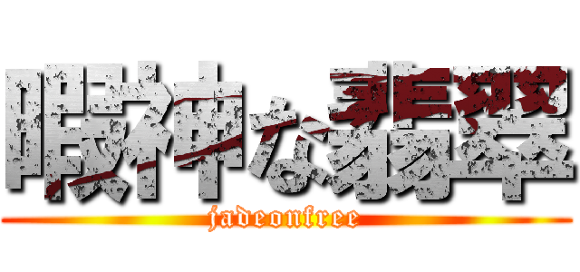 暇神な翡翠 (jadeonfree)