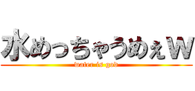 水めっちゃうめぇｗ (water is god)
