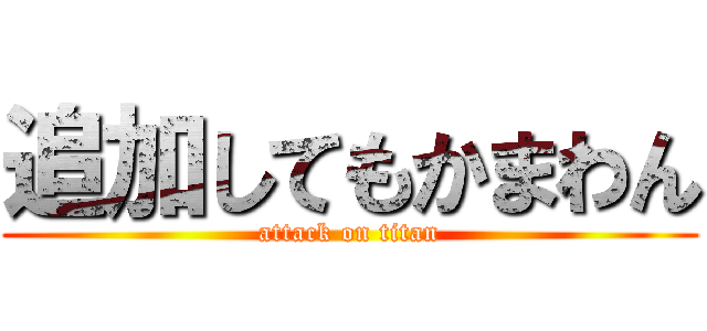 追加してもかまわん (attack on titan)