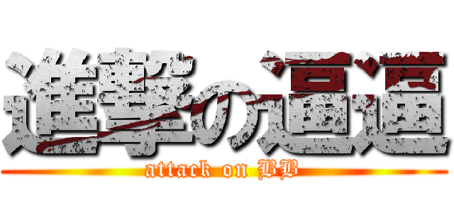 進撃の逼逼 (attack on BB)
