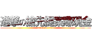 進撃の搶先提案賺現金 (attack on titan)