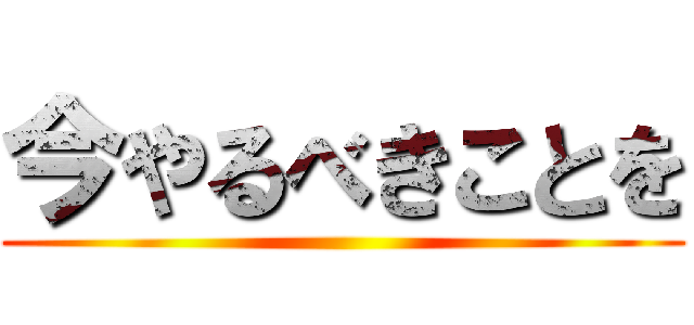 今やるべきことを ()