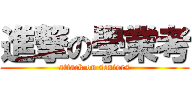 進撃の學業考 (attack on seniors)