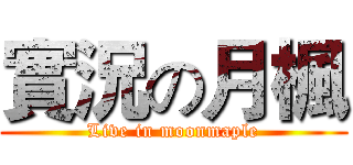 實況の月楓 (Live in moonmaple)