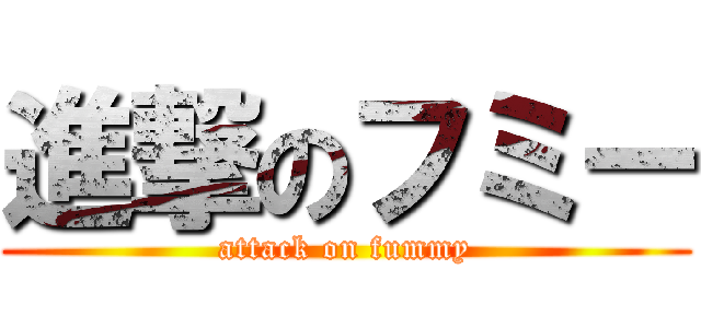 進撃のフミー (attack on fummy)