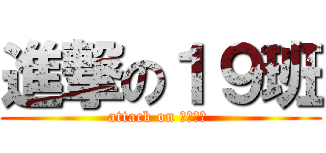 進撃の１９班 (attack on 阿部高和 )