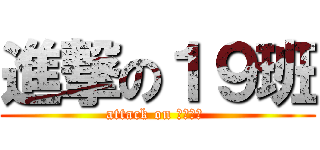 進撃の１９班 (attack on 阿部高和 )