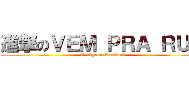 進撃のＶＥＭ ＰＲＡ ＲＵＡ (O Gigante Acordou!)