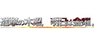 進撃の木曜，明日は金曜♪♪ (Attack on Thursday, tomorrow is Friday)