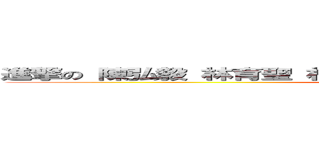 進撃の 陳弘毅 林育聖 林承濬 吳晁宇 蘇子誠 林育丞 黃聖斌  (attack on titan)