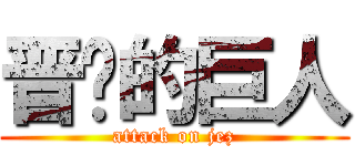 晋级的巨人 (attack on jez)