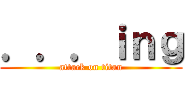 ．．．ｉｎｇ (attack on titan)