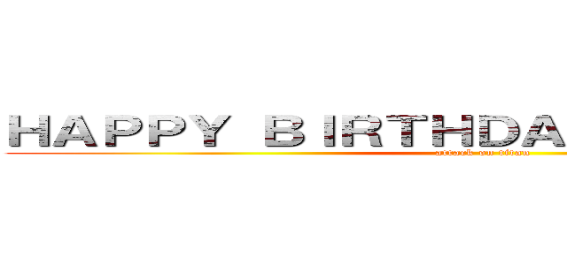 ＨＡＰＰＹ ＢＩＲＴＨＤＡＹ ＪＡＭＥＳ！！！ (attack on titan)