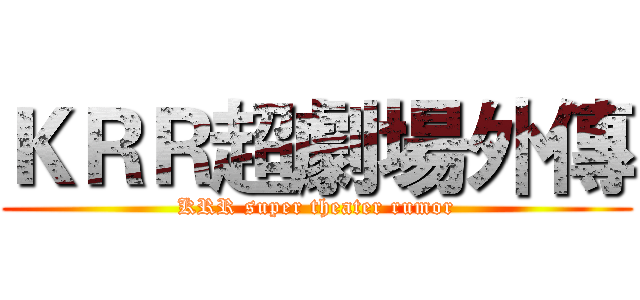 ＫＲＲ超劇場外傳 (KRR super theater rumor)