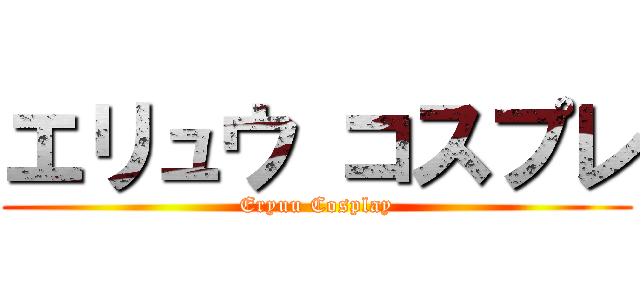 エリュウ コスプレ (Eryuu Cosplay)