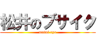 松井のブサイク (matui ryo)