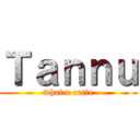 Ｔａｎｎｕ (what a cutie)