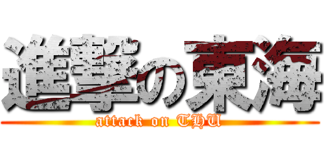 進撃の東海 (attack on THU)