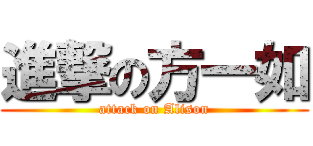 進撃の方一如 (attack on Alison)