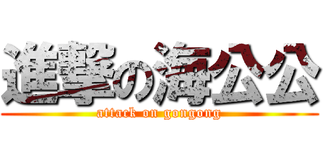 進撃の海公公 (attack on gongong)