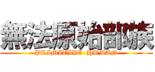 無法原始部族 (PRIMITIVE  HUMAN)