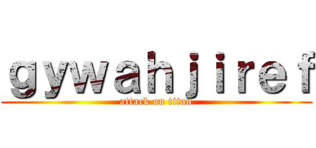ｇｙｗａｈｊｉｒｅｆ (attack on titan)